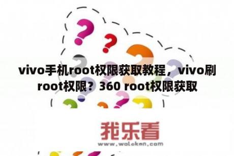 vivo手机root权限获取教程，vivo刷root权限？360 root权限获取