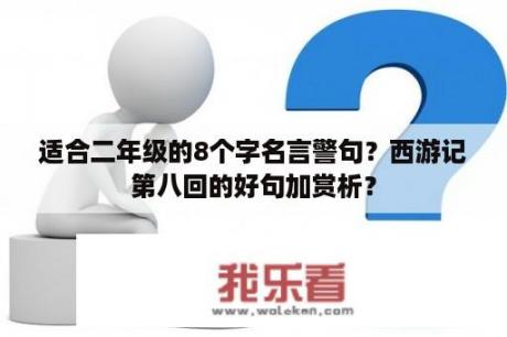 适合二年级的8个字名言警句？西游记第八回的好句加赏析？