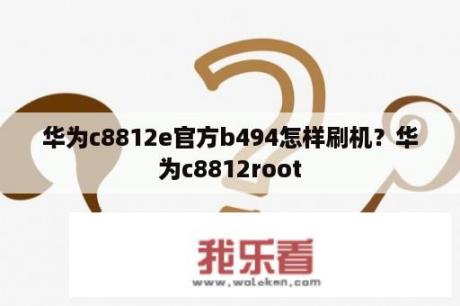 华为c8812e官方b494怎样刷机？华为c8812root