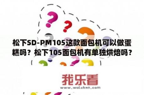 松下SD-PM105这款面包机可以做蛋糕吗？松下105面包机有单独烘焙吗？