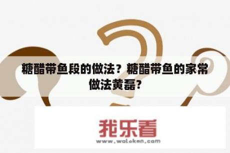 糖醋带鱼段的做法？糖醋带鱼的家常做法黄磊？