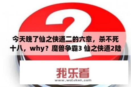 今天晚了仙之侠道二的六章，杀不死十八，why？魔兽争霸3 仙之侠道2陆章地图下载 war3仙之侠道2下载 单机