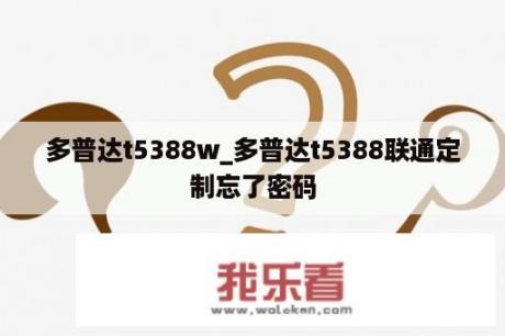 多普达t5388w_多普达t5388联通定制忘了密码