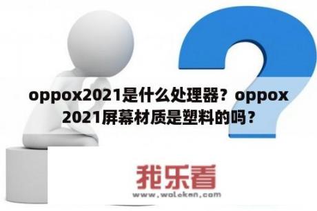 oppox2021是什么处理器？oppox2021屏幕材质是塑料的吗？