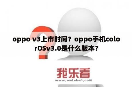 oppo v3上市时间？oppo手机colorOSv3.0是什么版本？