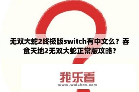 无双大蛇2终极版switch有中文么？吞食天地2无双大蛇正常版攻略？