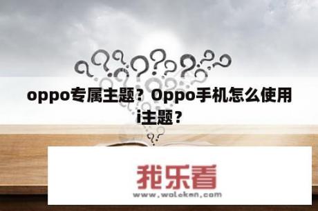 oppo专属主题？Oppo手机怎么使用i主题？