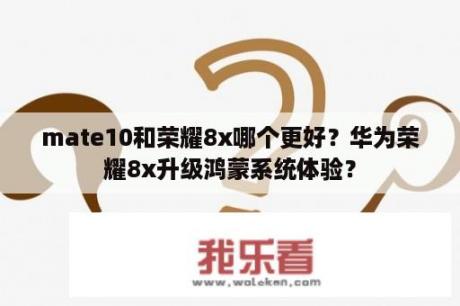 mate10和荣耀8x哪个更好？华为荣耀8x升级鸿蒙系统体验？