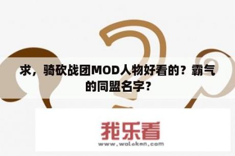 求，骑砍战团MOD人物好看的？霸气的同盟名字？