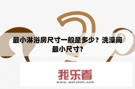 最小淋浴房尺寸一般是多少？洗澡间最小尺寸？