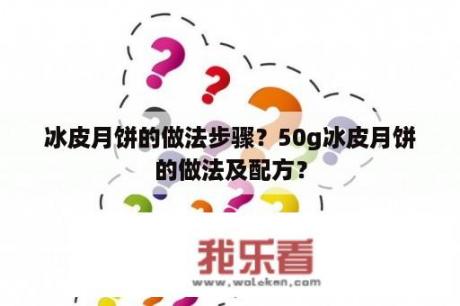 冰皮月饼的做法步骤？50g冰皮月饼的做法及配方？