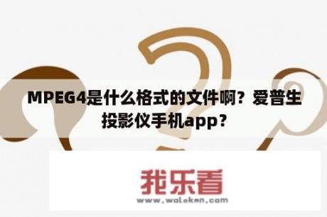 MPEG4是什么格式的文件啊？爱普生投影仪手机app？