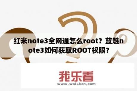 红米note3全网通怎么root？蓝魅note3如何获取ROOT权限？