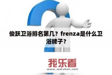 俊跃卫浴排名第几？frenza是什么卫浴牌子？