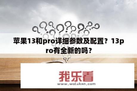 苹果13和pro详细参数及配置？13pro有全新的吗？