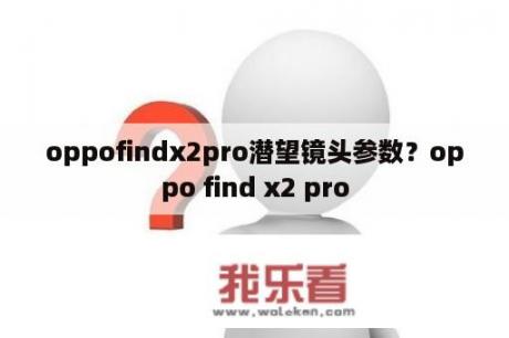 oppofindx2pro潜望镜头参数？oppo find x2 pro