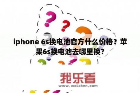 iphone 6s换电池官方什么价格？苹果6s换电池去哪里换？