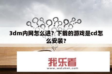 3dm内网怎么进？下载的游戏是cd怎么安装？