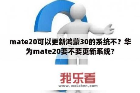 mate20可以更新鸿蒙30的系统不？华为mate20要不要更新系统？