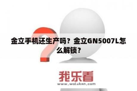 金立手机还生产吗？金立GN5007L怎么解锁？