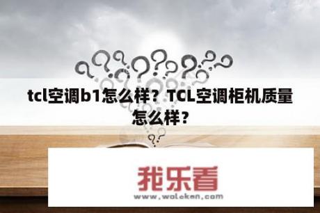 tcl空调b1怎么样？TCL空调柜机质量怎么样？