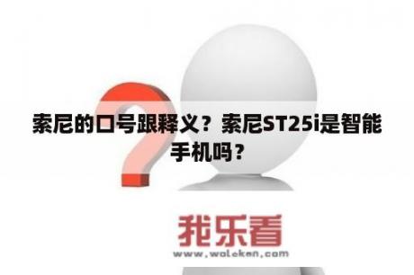 索尼的口号跟释义？索尼ST25i是智能手机吗？