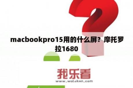 macbookpro15用的什么屏？摩托罗拉1680