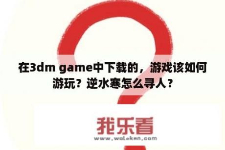 在3dm game中下载的，游戏该如何游玩？逆水寒怎么寻人？