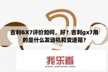 吉利GX7评价如何，好？吉利gx7用的是什么发动机和变速箱？