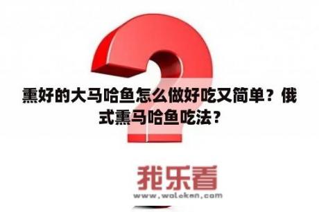 熏好的大马哈鱼怎么做好吃又简单？俄式熏马哈鱼吃法？