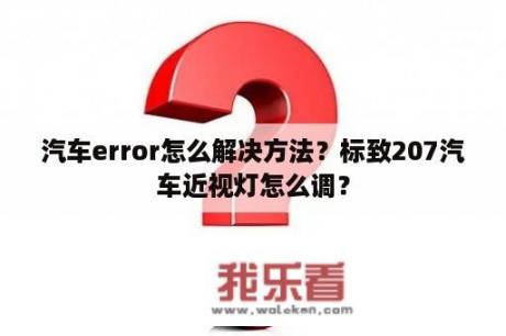 汽车error怎么解决方法？标致207汽车近视灯怎么调？