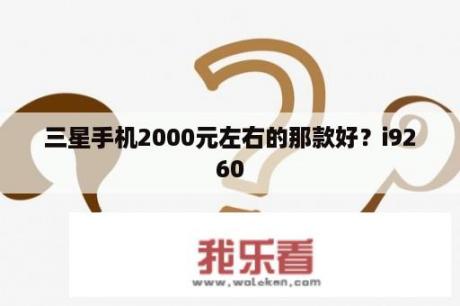 三星手机2000元左右的那款好？i9260