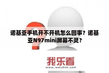 诺基亚手机开不开机怎么回事？诺基亚N97mini屏幕不灵？