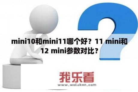 mini10和mini11哪个好？11 mini和12 mini参数对比？