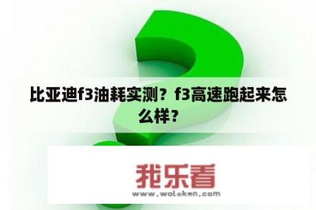 比亚迪f3油耗实测？f3高速跑起来怎么样？