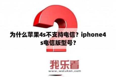 为什么苹果4s不支持电信？iphone4s电信版型号？