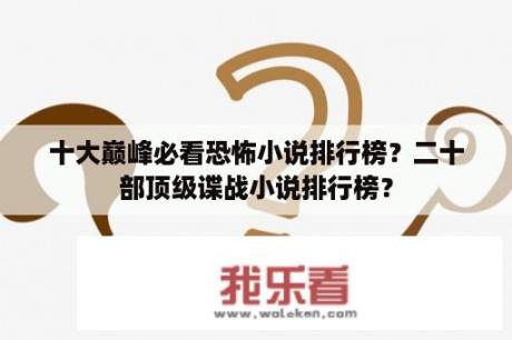 十大巅峰必看恐怖小说排行榜？二十部顶级谍战小说排行榜？