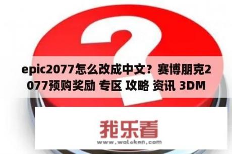 epic2077怎么改成中文？赛博朋克2077预购奖励 专区 攻略 资讯 3DM