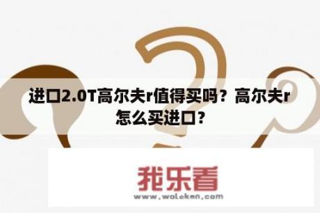 进口2.0T高尔夫r值得买吗？高尔夫r怎么买进口？