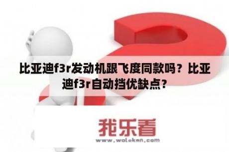 比亚迪f3r发动机跟飞度同款吗？比亚迪f3r自动挡优缺点？