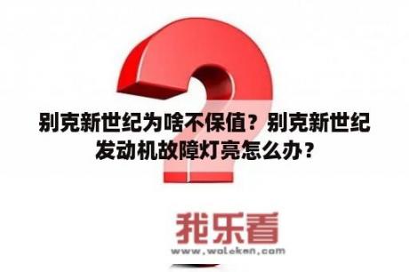 别克新世纪为啥不保值？别克新世纪发动机故障灯亮怎么办？