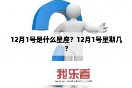 12月1号是什么星座？12月1号星期几？