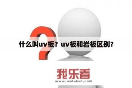 什么叫uv板？uv板和岩板区别？