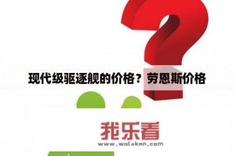 现代级驱逐舰的价格？劳恩斯价格