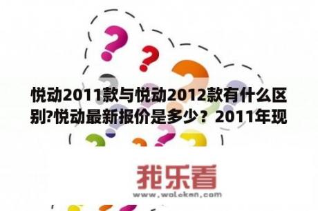 悦动2011款与悦动2012款有什么区别?悦动最新报价是多少？2011年现代悦动自动挡车新车多钱？