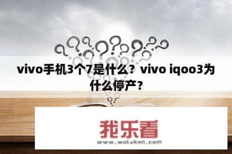 vivo手机3个7是什么？vivo iqoo3为什么停产？