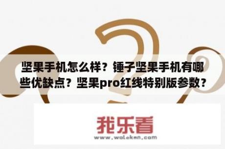 坚果手机怎么样？锤子坚果手机有哪些优缺点？坚果pro红线特别版参数？