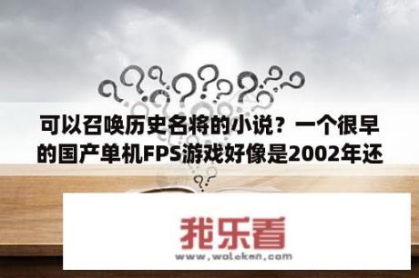 可以召唤历史名将的小说？一个很早的国产单机FPS游戏好像是2002年还是2003年的，名称叫秦什么的？