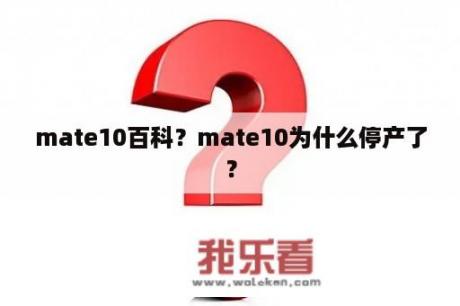 mate10百科？mate10为什么停产了？