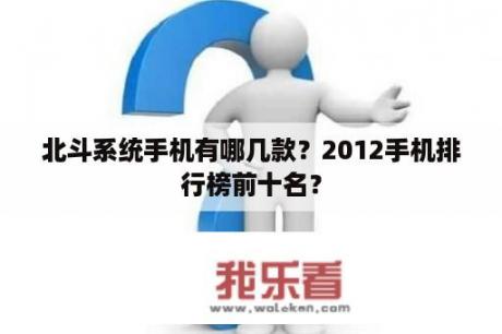 北斗系统手机有哪几款？2012手机排行榜前十名？